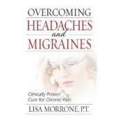 Overcoming Headaches and Migraines: Clinically Proven Cure for Chronic Pain by Lisa Morrone 